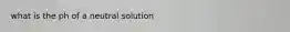 what is the ph of a neutral solution