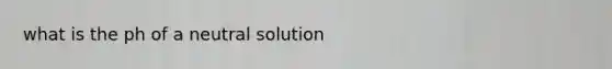 what is the ph of a neutral solution