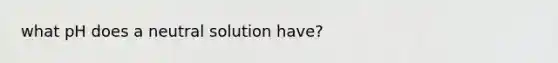 what pH does a neutral solution have?