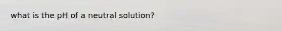 what is the pH of a neutral solution?