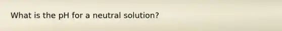 What is the pH for a neutral solution?