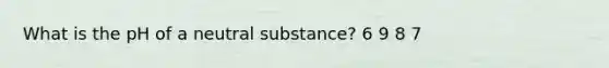 What is the pH of a neutral substance? 6 9 8 7