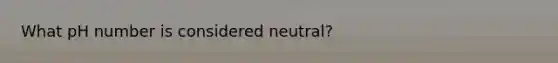 What pH number is considered neutral?