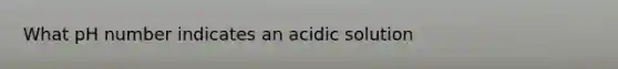 What pH number indicates an acidic solution