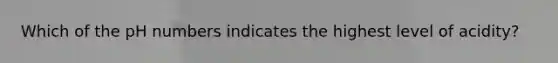 Which of the pH numbers indicates the highest level of acidity?