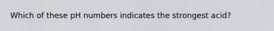 Which of these pH numbers indicates the strongest acid?