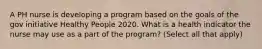 A PH nurse is developing a program based on the goals of the gov initiative Healthy People 2020. What is a health indicator the nurse may use as a part of the program? (Select all that apply)