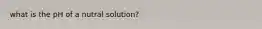 what is the pH of a nutral solution?