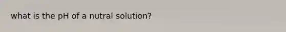 what is the pH of a nutral solution?