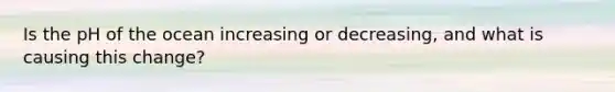 Is the pH of the ocean increasing or decreasing, and what is causing this change?