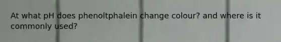 At what pH does phenoltphalein change colour? and where is it commonly used?