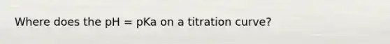 Where does the pH = pKa on a titration curve?