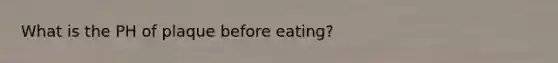 What is the PH of plaque before eating?