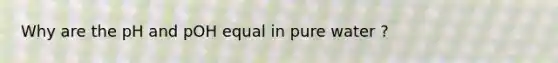 Why are the pH and pOH equal in pure water ?