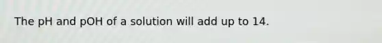 The pH and pOH of a solution will add up to 14.
