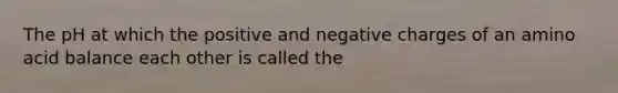 The pH at which the positive and negative charges of an amino acid balance each other is called the