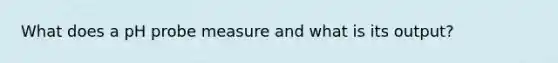 What does a pH probe measure and what is its output?