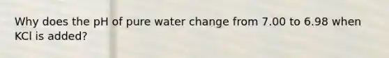 Why does the pH of pure water change from 7.00 to 6.98 when KCl is added?