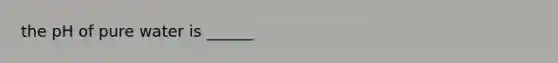 the pH of pure water is ______