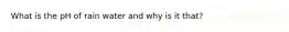 What is the pH of rain water and why is it that?