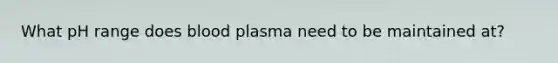 What pH range does blood plasma need to be maintained at?