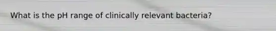What is the pH range of clinically relevant bacteria?