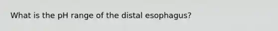 What is the pH range of the distal esophagus?