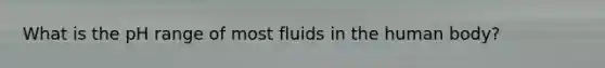 What is the pH range of most fluids in the human body?