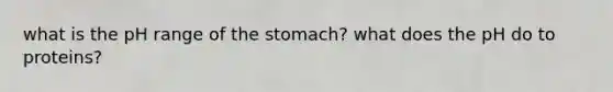 what is the pH range of the stomach? what does the pH do to proteins?