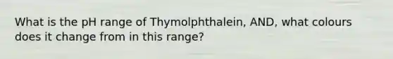 What is the pH range of Thymolphthalein, AND, what colours does it change from in this range?