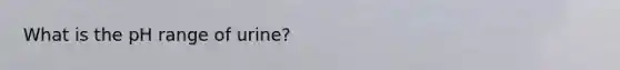 What is the pH range of urine?
