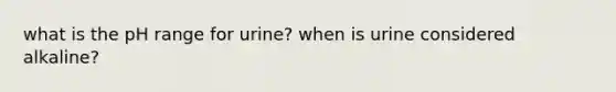 what is the pH range for urine? when is urine considered alkaline?