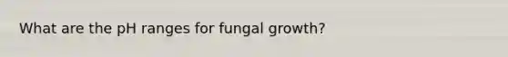 What are the pH ranges for fungal growth?