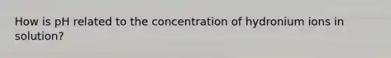 How is pH related to the concentration of hydronium ions in solution?