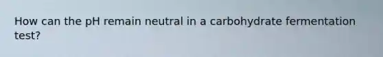 How can the pH remain neutral in a carbohydrate fermentation test?