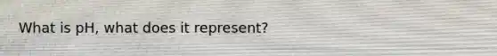 What is pH, what does it represent?