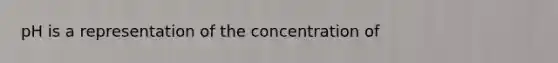 pH is a representation of the concentration of