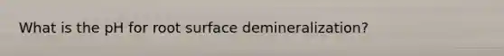 What is the pH for root surface demineralization?