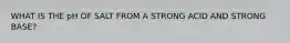 WHAT IS THE pH OF SALT FROM A STRONG ACID AND STRONG BASE?