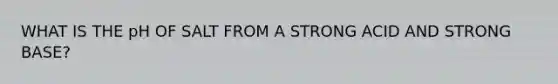 WHAT IS THE pH OF SALT FROM A STRONG ACID AND STRONG BASE?