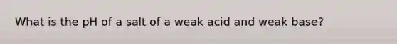 What is the pH of a salt of a weak acid and weak base?