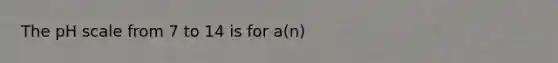 The pH scale from 7 to 14 is for a(n)