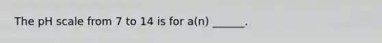 The pH scale from 7 to 14 is for a(n) ______.