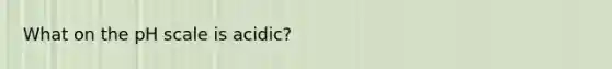 What on the pH scale is acidic?