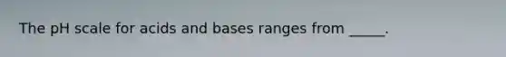 <a href='https://www.questionai.com/knowledge/k8xXx430Zt-the-ph-scale' class='anchor-knowledge'>the ph scale</a> for <a href='https://www.questionai.com/knowledge/kvCSAshSAf-acids-and-bases' class='anchor-knowledge'>acids and bases</a> ranges from _____.