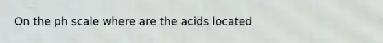 On the ph scale where are the acids located