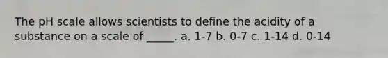 <a href='https://www.questionai.com/knowledge/k8xXx430Zt-the-ph-scale' class='anchor-knowledge'>the ph scale</a> allows scientists to define the acidity of a substance on a scale of _____. a. 1-7 b. 0-7 c. 1-14 d. 0-14