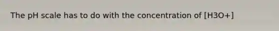 <a href='https://www.questionai.com/knowledge/k8xXx430Zt-the-ph-scale' class='anchor-knowledge'>the ph scale</a> has to do with the concentration of [H3O+]