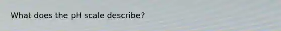 What does the pH scale describe?