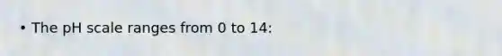 • <a href='https://www.questionai.com/knowledge/k8xXx430Zt-the-ph-scale' class='anchor-knowledge'>the ph scale</a> ranges from 0 to 14: